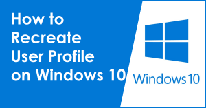 How to Recreate User Profile on Windows 10
